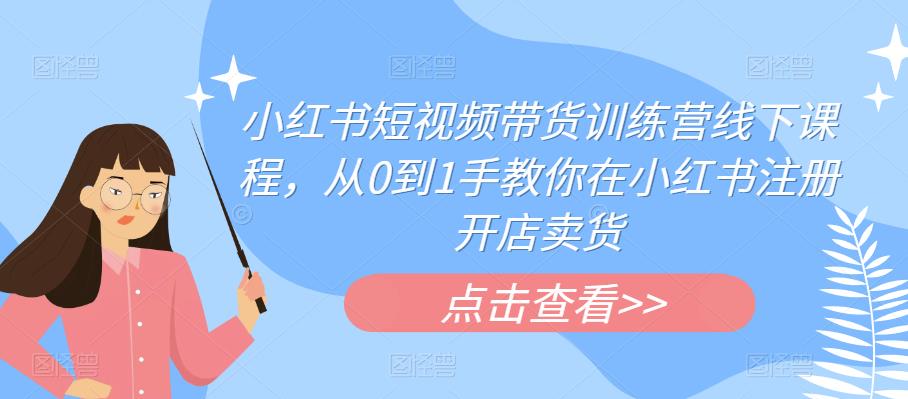 【副业项目6355期】小红书短视频带货训练营线下课程，从0到1手教你在小红书注册开店卖货-青简副业网
