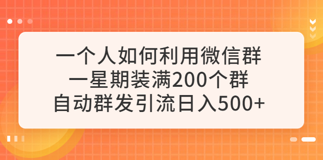 【副业项目6265期】一个人如何利用微信群自动群发引流，一星期装满200个群，日入500+-青简副业网
