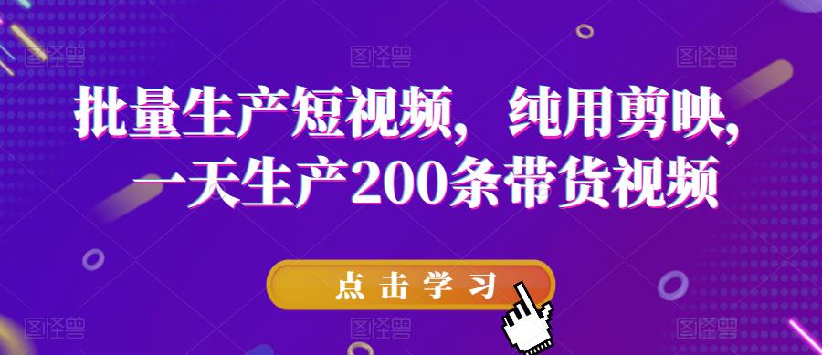 【副业项目6356期】批量生产短视频，纯用剪映，一天生产200条带货视频-青简副业网