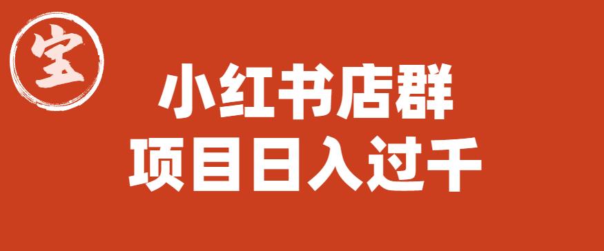 【副业项目6268期】宝哥小红书店群项目，日入过千（图文教程）【揭秘】-青简副业网