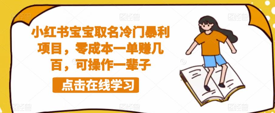 【副业项目6270期】小红书宝宝取名冷门暴利项目，零成本一单赚几百，可操作一辈子-青简副业网