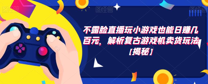 【副业项目6253期】不露脸直播玩小游戏也能日赚几百元，解析复古游戏机卖货玩法-青简副业网