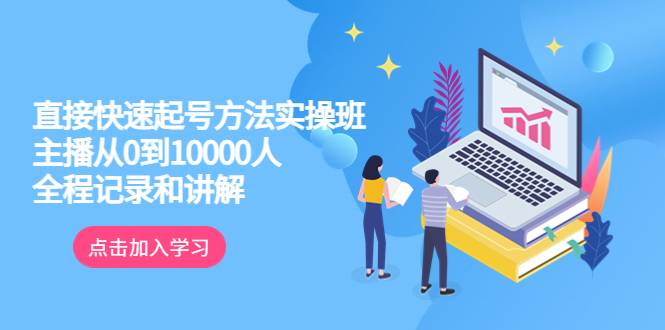 【副业项目6038期】真正的直接快速起号方法实操班：主播从0到10000人的全程记录和讲解-青简副业网