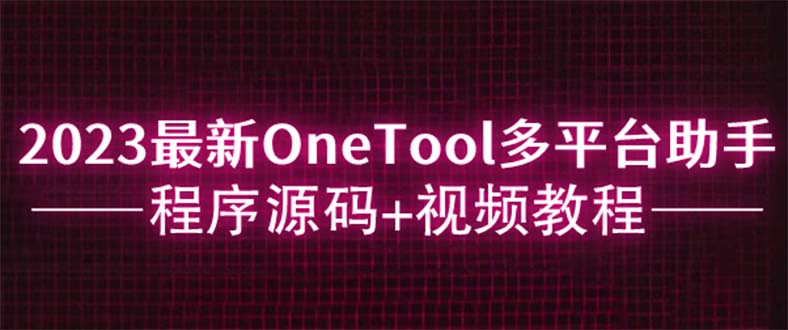 【副业项目6044期】2023最新OneTool多平台助手程序源码+视频教程-青简副业网