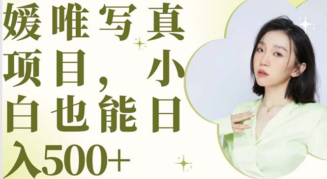 【副业项目6026期】最新出炉媛唯写真项目，小白可日入500+-青简副业网