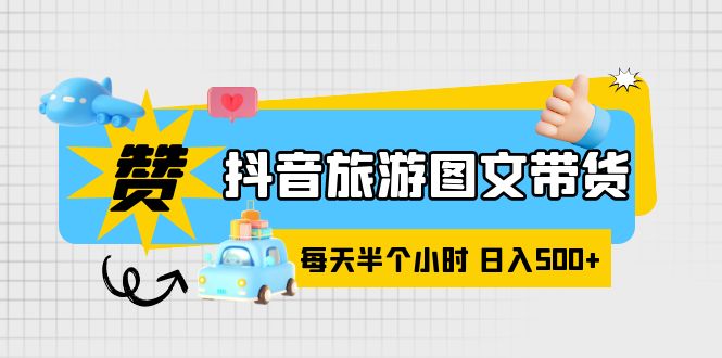 【副业项目6051期】抖音旅游图文带货，零门槛，操作简单，每天半个小时，日入500+-青简副业网