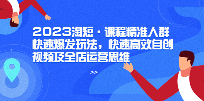【副业项目6053期】2023淘短·课程精准人群快速爆发玩法，快速高效自创视频及全店运营思维-青简副业网