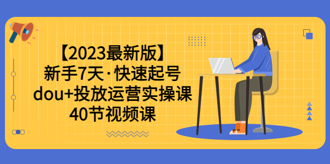 【副业项目6054期】【2023最新版】新手7天·快速起号：dou+投放运营实操课（40节视频课）-青简副业网