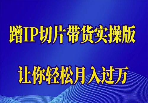 【副业项目6060期】2023蹭这个IP切片带货实操版，让你轻松月入过万（教程+素材）-青简副业网