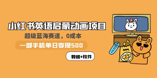 【副业项目6004期】小红书英语启蒙动画项目：蓝海赛道 0成本，一部手机日入500+（教程+资源）-青简副业网