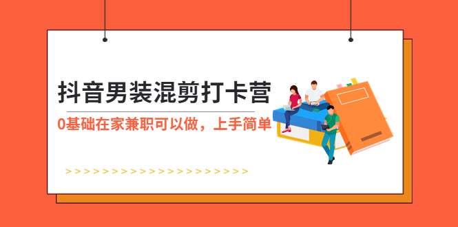【副业项目6005期】抖音男装-混剪打卡营，0基础在家兼职可以做，上手简单-青简副业网