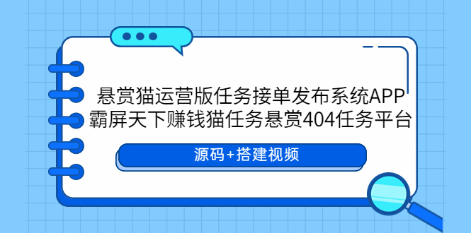 【副业项目6014期】悬赏猫运营版任务接单发布系统APP+霸屏天下赚钱猫任务悬赏404任务平台-青简副业网