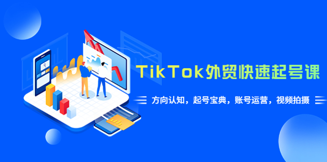 【副业项目6015期】TikTok/外贸·快速起号课，方向认知，起号宝典，账号运营，视频拍摄(33节)-青简副业网