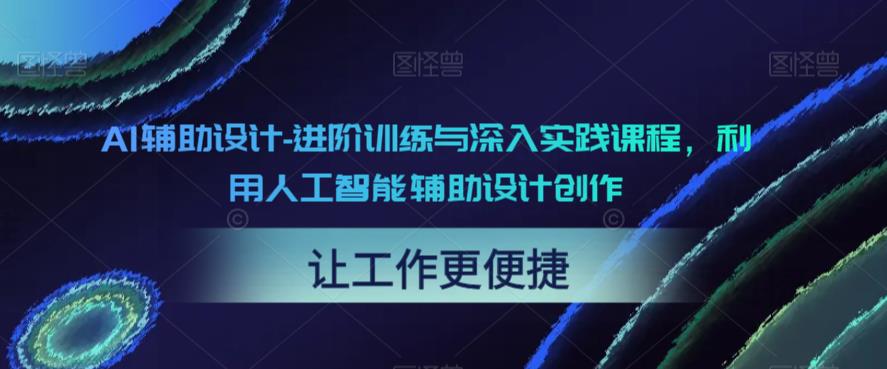 【副业项目6081期】AI辅助设计-进阶训练与深入实践课程，利用人工智能辅助设计创作-青简副业网