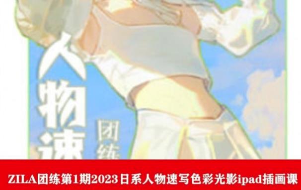 【副业项目6084期】ZILA团练第1期2023日系人物速写色彩光影ipad插画课-青简副业网