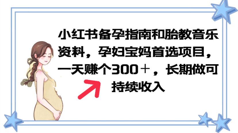【副业项目6137期】小红书备孕指南和胎教音乐资料 孕妇宝妈首选项目 一天赚个300＋长期可做-青简副业网