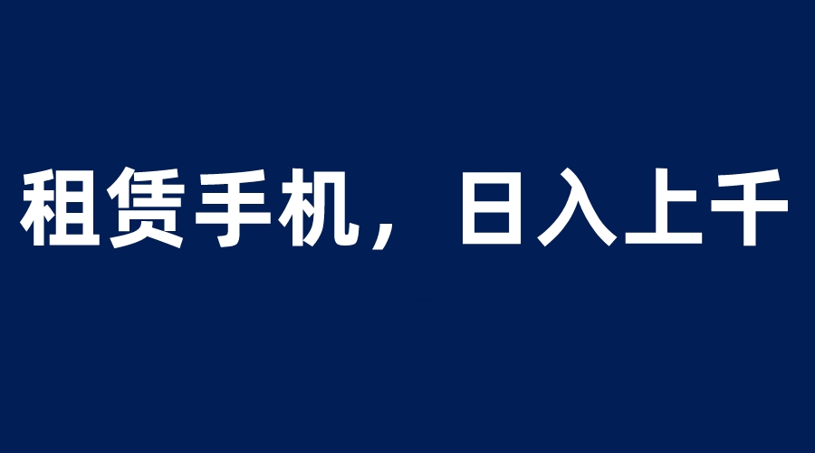 【副业项目6139期】租赁手机蓝海项目，轻松到日入上千，小白0成本直接上手-青简副业网