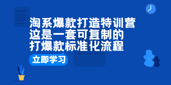 【副业项目6602期】淘系爆款打造特训营：这是一套可复制的打爆款标准化流程-青简副业网