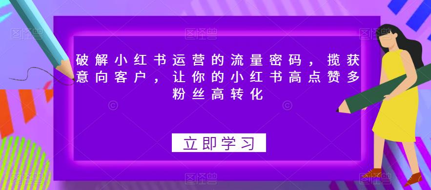 【副业项目6608期】破解小红书运营的流量密码，揽获意向客户，让你的小红书高点赞多粉丝高转化-青简副业网