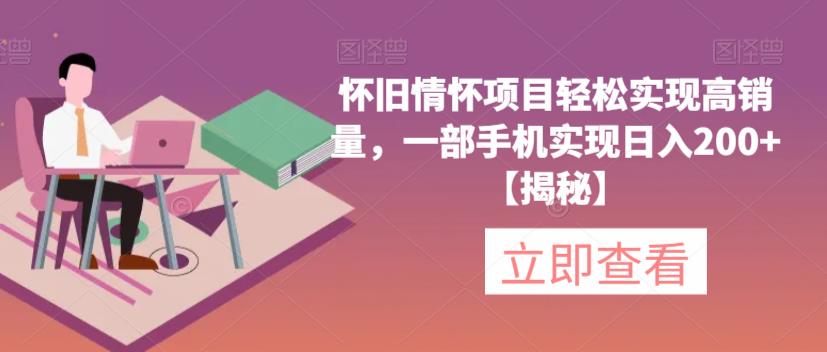 【副业项目6659期】怀旧情怀项目轻松实现高销量，一部手机实现日入200+【揭秘】-青简副业网