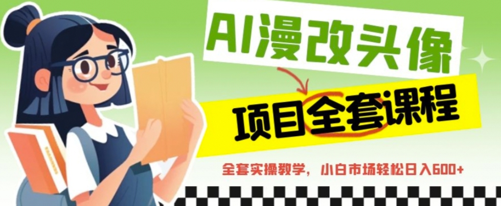 【副业项目6881期】AI漫改头像全套课程，实操变现，小白轻轻松松日入600+-青简副业网