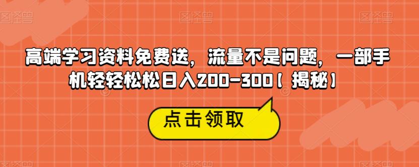 【副业项目6886期】高端学习资料免费送，流量不是问题，一部手机轻轻松松日入200-300【揭秘】-青简副业网