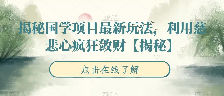 【副业项目6753期】揭秘国学项目最新玩法，利用慈悲心疯狂敛财【揭秘】-青简副业网