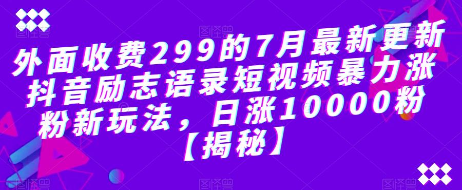 【副业项目6754期】外面收费299的7月最新更新抖音励志语录短视频暴力涨粉新玩法，日涨10000粉【揭秘】-青简副业网