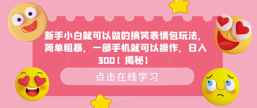 【副业项目6758期】新手小白就可以做的搞笑表情包玩法，简单粗暴，一部手机就可以操作，日入300-青简副业网
