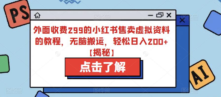【副业项目6759期】外面收费299的小红书售卖虚拟资料的教程，无脑搬运，轻松日入200+【揭秘】-青简副业网