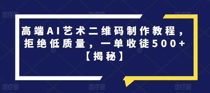 【副业项目6762期】高端AI艺术二维码制作教程，拒绝低质量，一单收徒500+【揭秘】-青简副业网