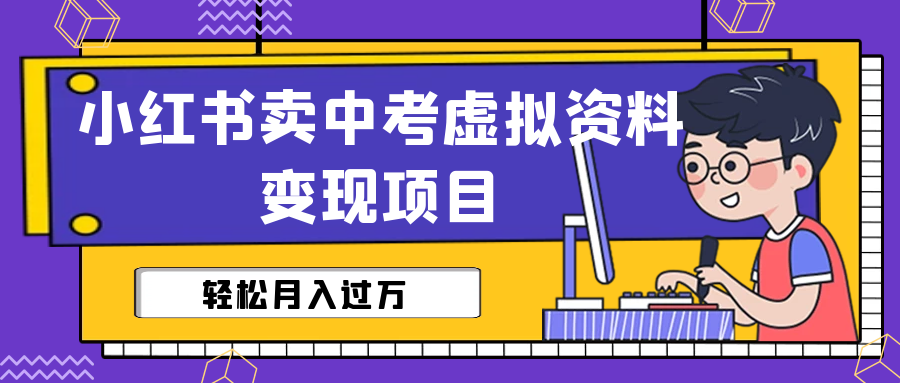 【副业项目6672期】小红书卖中考虚拟资料变现分享课：轻松月入过万（视频+配套资料）-青简副业网