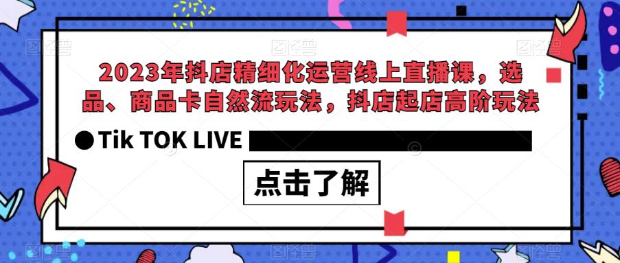 【副业项目6677期】2023年抖店精细化运营线上直播课，选品、商品卡自然流玩法，抖店起店高阶玩法-青简副业网