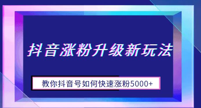 【副业项目6678期】抖音涨粉升级新玩法，教你抖音号如何快速涨粉5000+【揭秘】-青简副业网