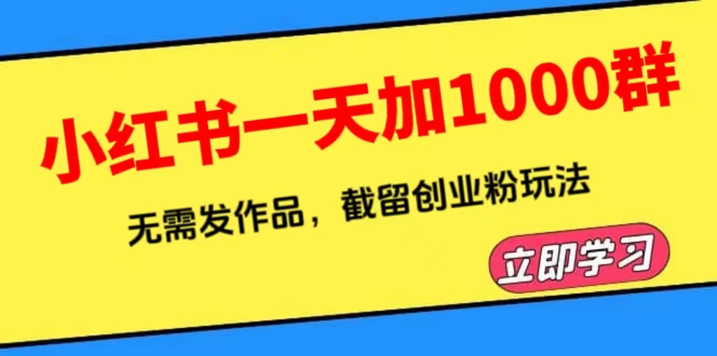 【副业项目6369期】小红书一天加1000群，无需发作品，截留创业粉玩法 （附软件）-青简副业网