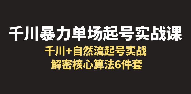 【副业项目6383期】千川暴力单场·起号实战课：千川+自然流起号实战， 解密核心算法6件套-青简副业网