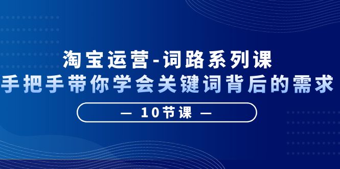 【副业项目6384期】淘宝运营-词路系列课：手把手带你学会关键词背后的需求（10节课）-青简副业网
