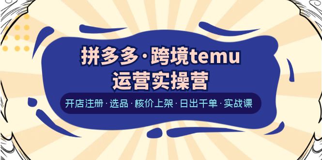 【副业项目6385期】拼多多·跨境temu运营实操营：开店注册·选品·核价上架·日出千单·实战课-青简副业网