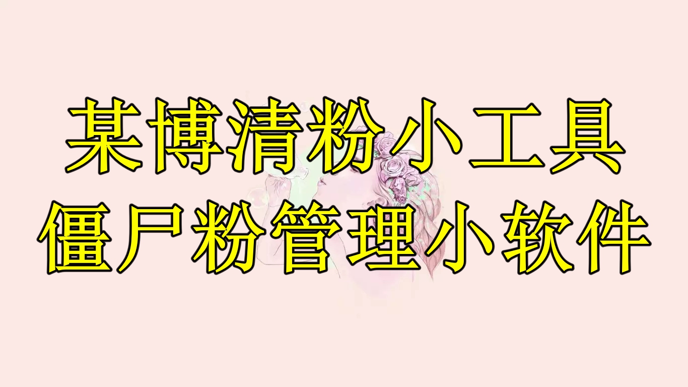【副业项目6397期】某博清粉小工具-僵尸粉管理小软件（教程+软件）-青简副业网