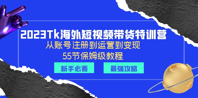 【副业项目6404期】2023Tk海外-短视频带货特训营：从账号注册到运营到变现-55节保姆级教程！-青简副业网