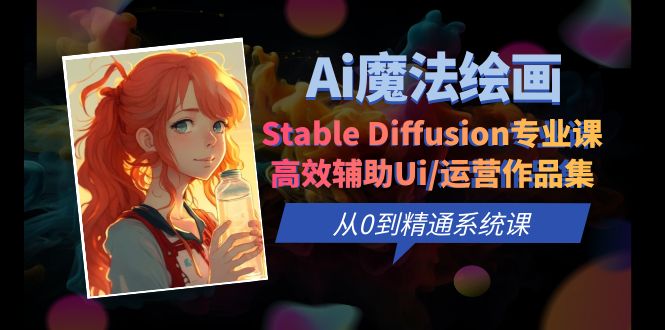 【副业项目6408期】Ai魔法绘画 Stable Diffusion专业课 高效辅助Ui/运营作品集 0到精通系统课-青简副业网
