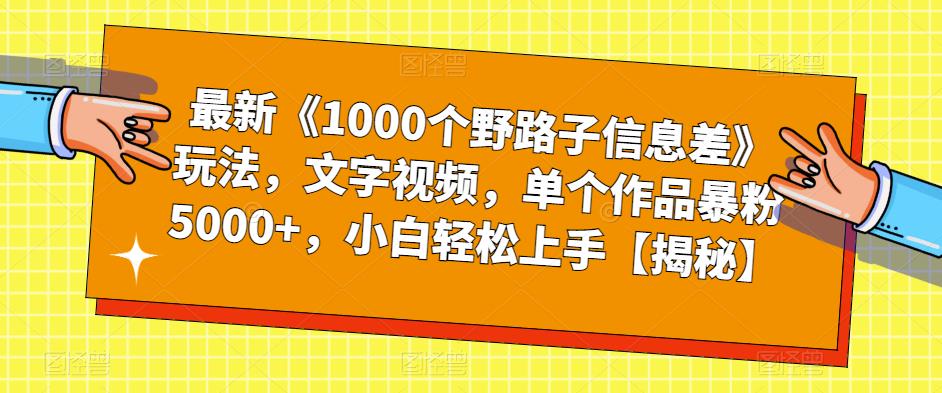 【副业项目6547期】最新《1000个野路子信息差》玩法，文字视频，单个作品暴粉5000+，小白轻松上手-青简副业网