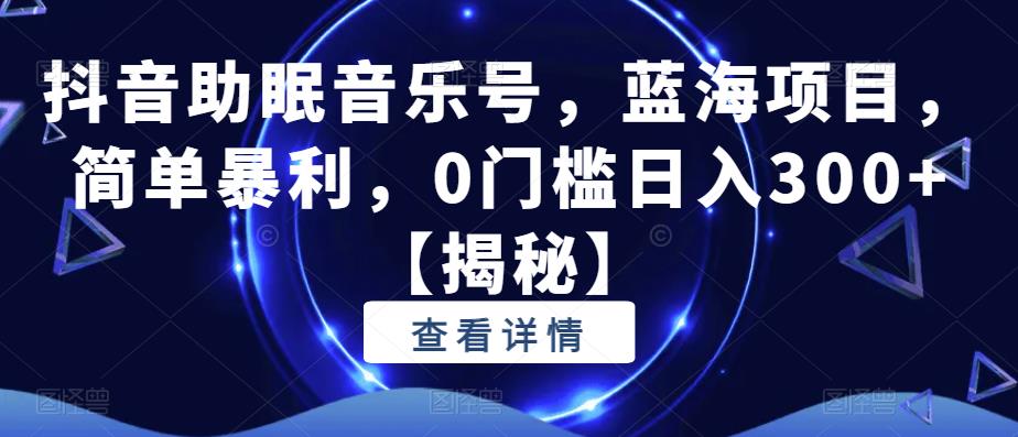 【副业项目6549期】抖音助眠音乐号，蓝海项目，简单暴利，0门槛日入300+-青简副业网