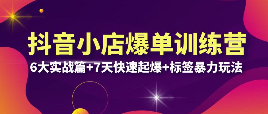【副业项目6429期】抖音小店爆单训练营VIP线下课：6大实战篇+7天快速起爆+标签暴力玩法(32节)-青简副业网