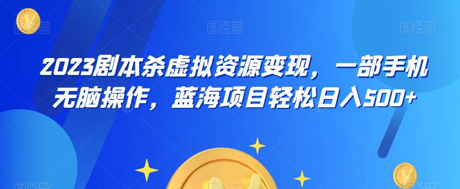 【副业项目6551期】云逸·2023剧本杀虚拟资源变现，一部手机无脑操作，蓝海项目轻松日入500+-青简副业网