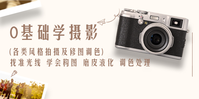 【副业项目6431期】0基础学摄影(各类风格拍摄及修图调色)找准光线 学会构图 磨皮液化 调色处理-青简副业网