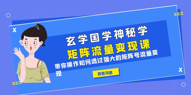 【副业项目6556期】玄学国学神秘学矩阵·流量变现课，带你操作如何透过强大的矩阵号流量变现-青简副业网