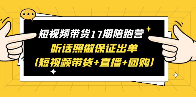 【副业项目6436期】短视频带货17期陪跑营 听话照做保证出单（短视频带货+直播+团购）赠1-16期-青简副业网