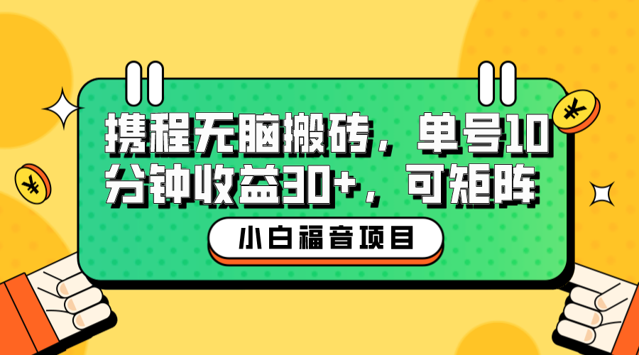 【副业项目6561期】小白新手福音：携程无脑搬砖项目，单号操作10分钟收益30+，可矩阵可放大-青简副业网