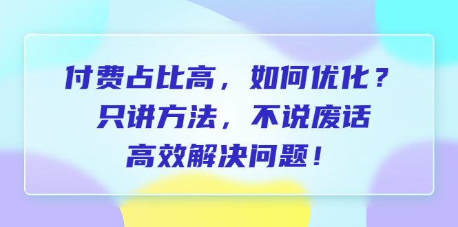 【副业项目6617期】付费 占比高，如何优化？只讲方法，不说废话，高效解决问题-青简副业网